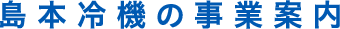 島本冷機の事業案内